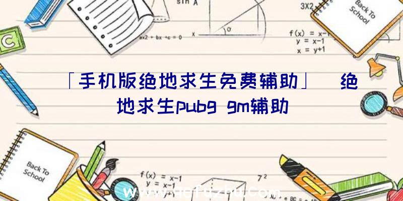 「手机版绝地求生免费辅助」|绝地求生pubg